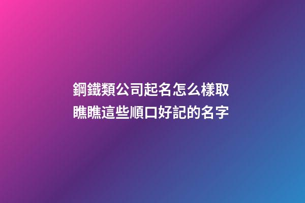 鋼鐵類公司起名怎么樣取 瞧瞧這些順口好記的名字-第1張-公司起名-玄機派